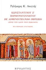 ΚΩΝΣΤΑΝΤΙΝΟΥ Ζ' ΠΟΡΦΥΡΟΓΕΝΝΗΤΟΥ "DE ADMINISTRANDO IMPRIO" (ΠΡΟΣ ΤΟΝ ΙΔΙΟΝ ΥΙΟΝ ΡΩΜΑΝΟΝ) ΜΙΑ ΜΕΘΟΔΟΣ ΑΝΑΓΝΩΣΗΣ ΒΥΖΑΝΤΙΝΗ ΙΣΤΟΡΙΑ ΚΑΙ ΠΟΛΙΤΙΣΜΟΣ