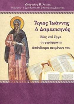 ΑΓΙΟΣ ΙΩΑΝΝΗΣ Ο ΔΑΜΑΣΚΗΝΟΣ ΒΙΟΣ ΚΑΙ ΕΡΓΟ, ΣΥΓΓΡΑΜΜΑΤΑ, ΑΠΑΝΘΙΣΜΑ ΚΕΙΜΕΝΩΝ ΤΟΥ