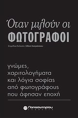 ΟΤΑΝ ΜΙΛΟΥΝ ΟΙ ΦΩΤΟΓΡΑΦΟΙ ΓΝΩΜΕΣ, ΧΑΡΙΤΟΛΟΓΗΜΑΤΑ ΚΑΙ ΛΟΓΙΑ ΣΟΦΙΑΣ ΑΠΟ ΦΩΤΟΓΡΑΦΟΥΣ ΠΟΥ ΑΦΗΣΑΝ ΕΠΟΧΗ