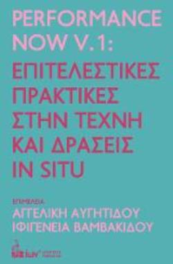 PERFORMANCE NOW V.1: ΕΠΙΤΕΛΕΣΤΙΚΕΣ ΠΡΑΚΤΙΚΕΣ ΣΤΗΝ ΤΕΧΝΗ & ΔΡΑΣΕΙΣ IN SITU