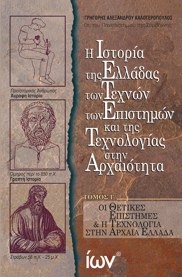 Η ΙΣΤΟΡΙΑ ΤΗΣ ΕΛΛΑΔΑΣ ΤΩΝ ΤΕΧΝΩΝ ΤΩΝ ΕΠΙΣΤΗΜΩΝ ΚΑΙ ΤΗΣ ΤΕΧΝΟΛΟΓΙΑΣ ΣΤΗΝ ΑΡΧΑΙΟΤΗΤΑ. ΤΟΜΟΣ Γ΄ ΟΙ ΘΕΤΙΚΕΣ ΕΠΙΣΤΗΜΕΣ & Η ΤΕΧΝΟΛΟΓΙΑ ΣΤΗΝ ΑΡΧΑΙΑ ΕΛΛΑΔΑ