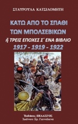 ΚΑΤΩ ΑΠΟ ΤΟ ΣΠΑΘΙ ΤΩΝ ΜΠΟΛΣΕΒΙΚΩΝ Η ΤΡΕΙΣ ΕΠΟΧΕΣ Σ' ΕΝΑ ΒΙΒΛΙΟ 1917-1919-1922
