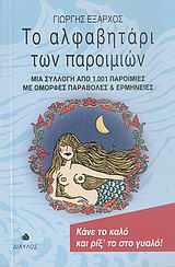 ΤΟ ΑΛΦΑΒΗΤΑΡΙ ΤΩΝ ΠΑΡΟΙΜΙΩΝ ΜΙΑ ΣΥΛΛΟΓΗ ΑΠΟ 1.001 ΠΑΡΟΙΜΙΕΣ ΜΕ ΟΜΟΡΦΕΣ ΠΑΡΑΒΟΛΕΣ ΚΑΙ ΕΡΜΗΝΕΙΕΣ