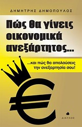 ΠΩΣ ΘΑ ΓΙΝΕΙΣ ΟΙΚΟΝΟΜΙΚΑ ΑΝΕΞΑΡΤΗΤΟΣ... ...ΚΑΙ ΠΩΣ ΘΑ ΑΠΟΛΑΥΣΕΙΣ ΤΗΝ ΑΝΕΞΑΡΤΗΣΙΑ ΣΟΥ