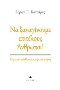 ΝΑ ΞΑΝΑΓΙΝΟΥΜΕ ΕΠΙΤΕΛΟΥΣ ΑΝΘΡΩΠΟΙ! ΟΧΙ ΠΙΑ ΥΠΑΝΘΡΩΠΟΙ, ΟΧΙ ΠΙΑ ΚΤΗΝΗ