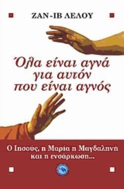 ΟΛΑ ΕΙΝΑΙ ΑΓΝΑ ΓΙ' ΑΥΤΟΝ ΠΟΥ ΕΙΝΑΙ ΑΓΝΟΣ Ο ΙΗΣΟΥΣ, Η ΜΑΡΙΑ Η ΜΑΓΔΑΛΗΝΗ ΚΑΙ Η ΕΝΣΑΡΚΩΣΗ...