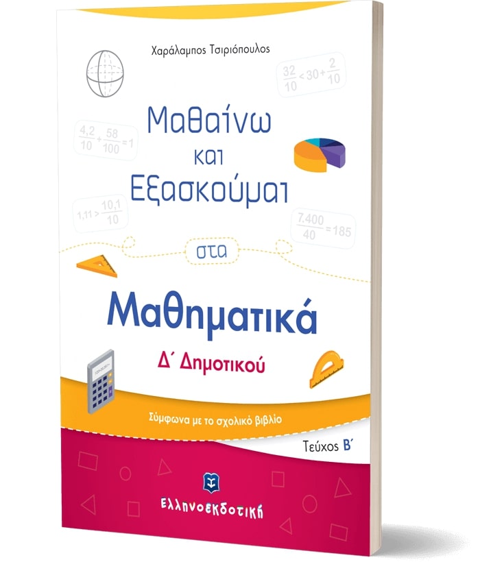 ΜΑΘΑΙΝΩ ΚΑΙ ΕΞΑΣΚΟΥΜΑΙ ΣΤΑ ΜΑΘΗΜΑΤΙΚΑ Δ' ΔΗΜΟΤΙΚΟΥ (ΔΕΥΤΕΡΟ ΤΕΥΧΟΣ) ΣΥΜΦΩΝΑ ΜΕ ΤΟ ΣΧΟΛΙΚΟ ΒΙΒΛΙΟ