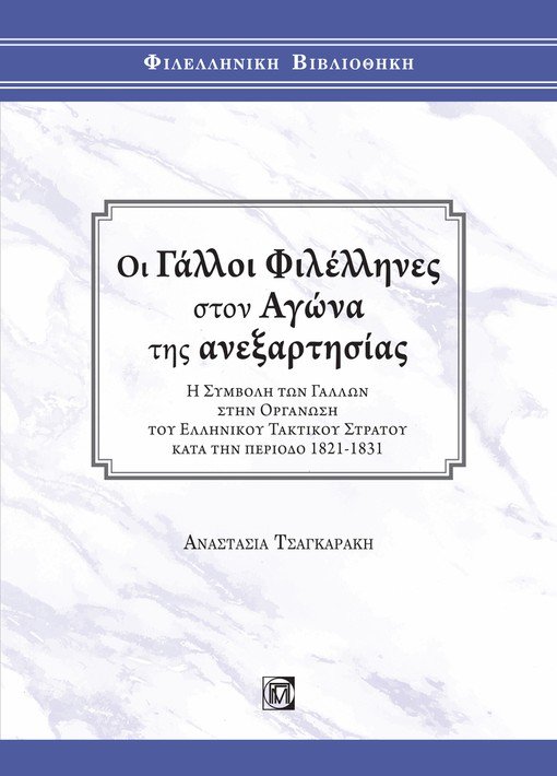 ΟΙ ΓΑΛΛΟΙ ΦΙΛΕΛΛΗΝΕΣ ΣΤΟΝ ΑΓΩΝΑ ΤΗΣ ΑΝΕΞΑΡΤΗΣΙΑΣ Η ΣΥΜΒΟΛΗ ΤΩΝ ΓΑΛΛΩΝ ΣΤΗΝ ΟΡΓΑΝΩΣΗ ΤΟΥ ΕΛΛΗΝΙΚΟΥ ΤΑΚΤΙΚΟΥ ΣΤΡΑΤΟΥ ΚΑΤΑ ΤΗΝ ΠΕΡΙΟΔΟ 1821-1831