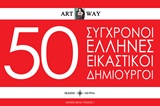 50 ΣΥΓΧΡΟΝΟΙ ΕΛΛΗΝΕΣ ΕΙΚΑΣΤΙΚΟΙ ΔΗΜΙΟΥΡΓΟΙ ΤΟΜΟΣ 1ΟΣ ART WAY