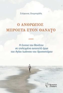 Ο ΑΝΘΡΩΠΟΣ ΜΠΡΟΣΤΑ ΣΤΟΝ ΘΑΝΑΤΟ Η ΕΝΝΟΙΑ ΤΟΥ ΘΑΝΑΤΟΥ ΣΕ ΕΠΙΛΕΓΜΕΝΑ ΑΥΤΟΤΕΛΗ ΕΡΓΑ ΤΟΥ ΑΓΙΟΥ ΙΩΑΝΝΟΥ ΤΟΥ ΧΡΥΣΟΣΤΟΜΟΥ