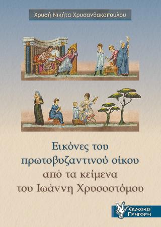 ΕΙΚΟΝΕΣ ΤΟΥ ΠΡΩΤΟΒΥΖΑΝΤΙΝΟΥ ΟΙΚΟΥ : ΑΠΟ ΤΑ ΚΕΙΜΕΝΑ ΤΟΥ ΙΩΑΝΝΗ ΧΡΥΣΟΣΤΟΜΟΥ