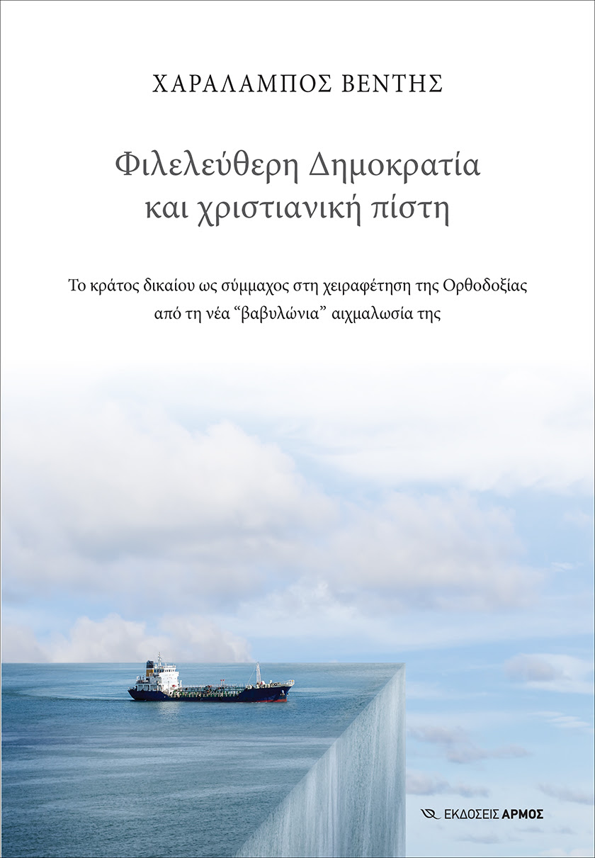 ΦΙΛΕΛΕΥΘΕΡΗ ΔΗΜΟΚΡΑΤΙΑ ΚΑΙ ΧΡΙΣΤΙΑΝΙΚΗ ΠΙΣΤΗ - ΤΟ ΚΡΑΤΟΣ ΔΙΚΑΙΟΥ ΩΣ ΣΥΜΜΑΧΟΣ ΣΤΗ ΧΕΙΡΑΦΕΤΗΣΗ ΤΗΣ ΟΡΘΟΔΟΞΙΑΣ ΑΠΟ ΤΗ ΝΕΑ “ΒΑΒΥΛΩΝΙΑ” ΑΙΧΜΑΛΩΣΙΑ ΤΗΣ