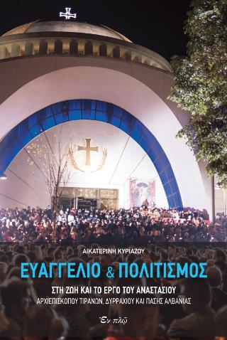 ΕΥΑΓΓΕΛΙΟ ΚΑΙ ΠΟΛΙΤΙΣΜΟΣ ΣΤΗ ΖΩΗ ΚΑΙ ΤΟ ΕΡΓΟ ΤΟΥ ΑΝΑΣΤΑΣΙΟΥ, ΑΡΧΙΕΠΙΣΚΟΠΟΥ ΤΙΡΑΝΩΝ, ΔΥΡΡΑΧΙΟΥ ΚΑΙ ΠΑΣΗΣ ΑΛΒΑΝΙΑΣ