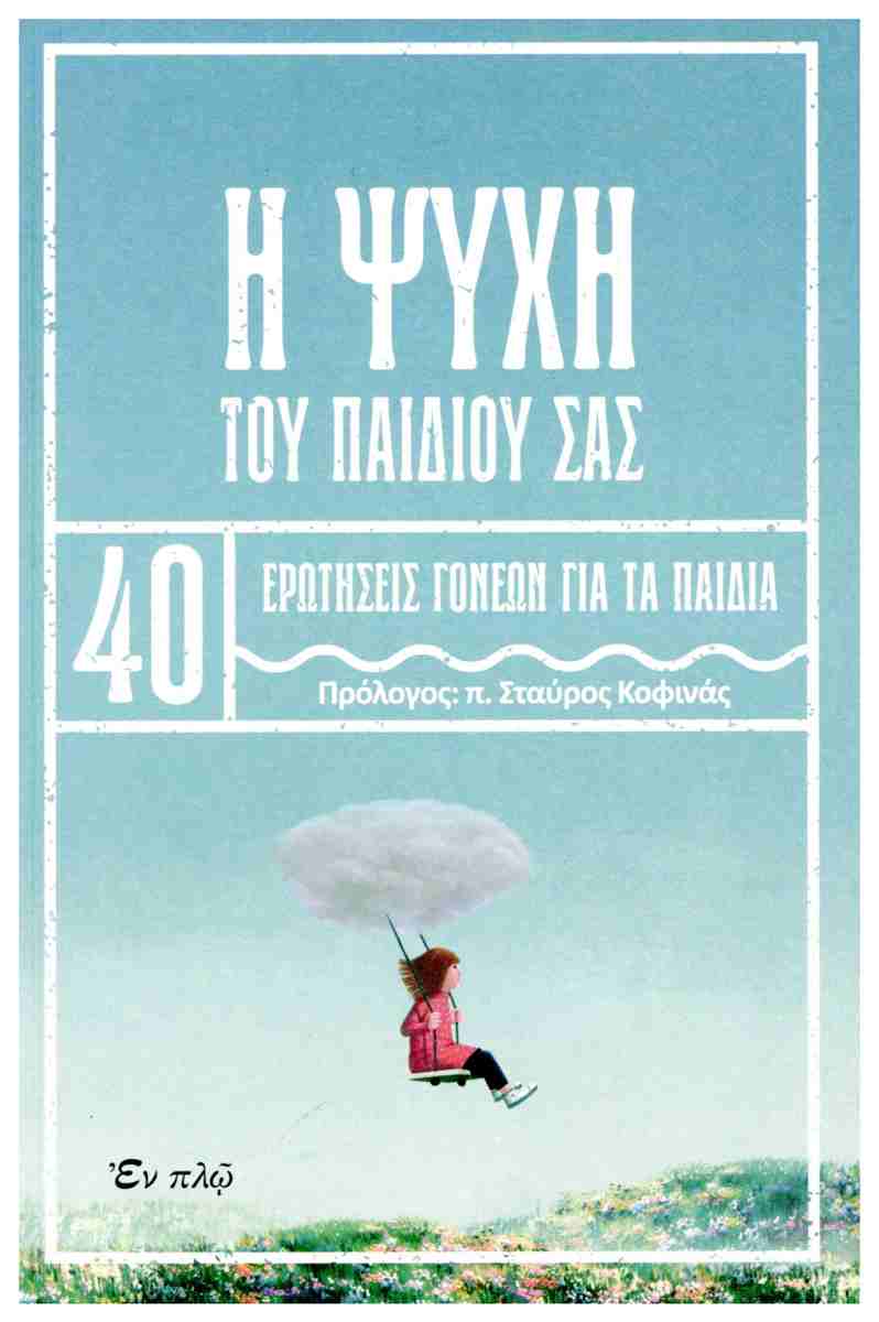 Η ΨΥΧΗ ΤΟΥ ΠΑΙΔΙΟΥ ΣΑΣ - 40 ΕΡΩΤΗΣΕΙΣ ΓΟΝΕΩΝ ΓΙΑ ΠΑΙΔΙΑ