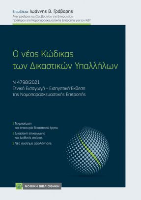 Ο ΝΕΟΣ ΚΩΔΙΚΑΣ ΤΩΝ ΔΙΚΑΣΤΙΚΩΝ ΥΠΑΛΛΗΛΩΝ Ν 4798/2021. ΓΕΝΙΚΗ ΕΙΣΑΓΩΓΗ - ΕΙΣΗΓΗΤΙΚΗ ΕΚΘΕΣΗ ΤΗΣ ΝΟΜΟΠΑΡΑΣΚΕΥΑΣΤΙΚΗΣ ΕΠΙΤΡΟΠΗΣ