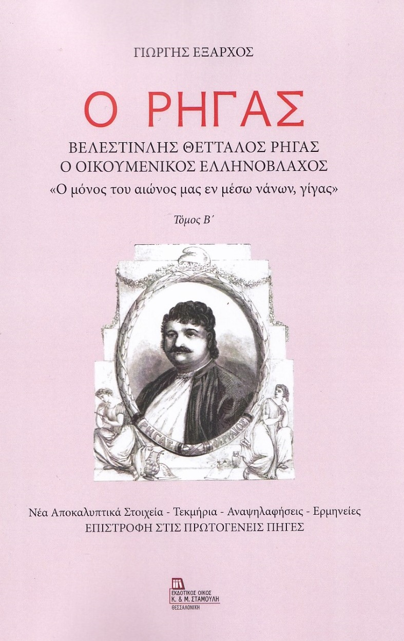 Ο ΡΗΓΑΣ. ΒΕΛΕΣΤΙΝΛΗΣ ΘΕΤΤΑΛΟΣ ΡΗΓΑΣ. Ο ΟΙΚΟΥΜΕΝΙΚΟΣ ΕΛΛΗΝΟΒΛΑΧΟΣ. ΤΟΜΟΣ Β΄ «Ο ΜΟΝΟΣ ΤΟΥ ΑΙΩΝΟΣ ΜΑΣ ΕΝ ΜΕΣΩ ΝΑΝΩΝ, ΓΙΓΑΣ». ΝΕΑ ΑΠΟΚΑΛΥΠΤΙΚΑ ΣΤΟΙΧΕΙΑ - 