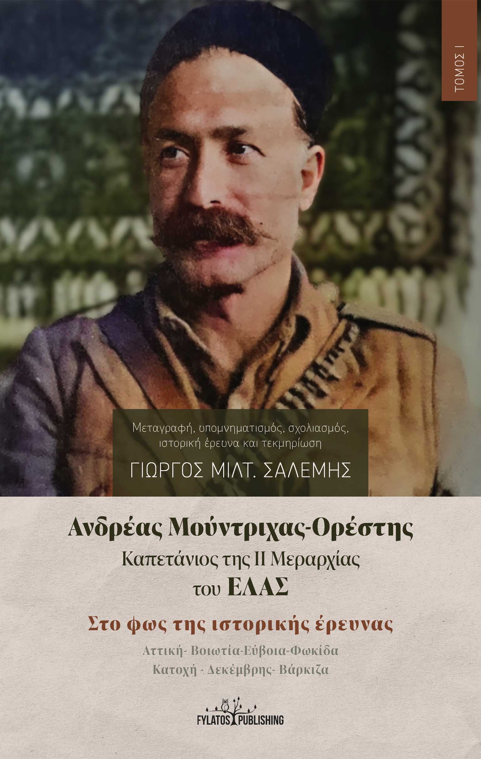 ΑΝΔΡΕΑΣ ΜΟΥΝΤΡΙΧΑΣ-ΟΡΕΣΤΗΣ. ΚΑΠΕΤΑΝΙΟΣ ΤΗΣ ΙΙ ΜΕΡΑΡΧΙΑΣ ΤΟΥ ΕΛΑΣ. ΤΟΜΟΣ Ι ΣΤΟ ΦΩΣ ΤΗΣ ΙΣΤΟΡΙΚΗΣ ΕΡΕΥΝΑΣ. ΑΤΤΙΚΗ-ΒΟΙΩΤΙΑ-ΕΥΒΟΙΑ-ΦΩΚΙΔΑ. ΚΑΤΟΧΗ - ΔΕΚΕΜ