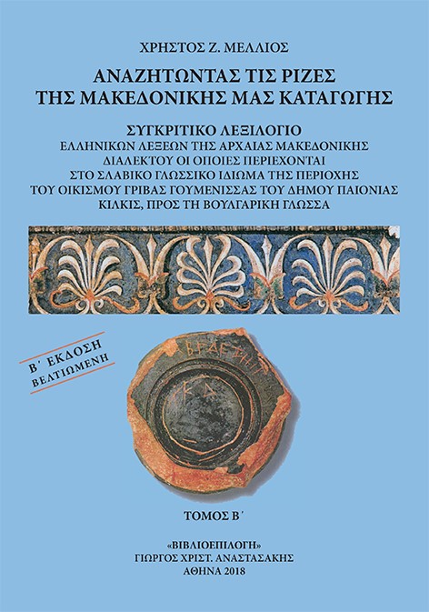 ΑΝΑΖΗΤΩΝΤΑΣ ΤΙΣ ΡΙΖΕΣ ΤΗΣ ΜΑΚΕΔΟΝΙΚΗΣ ΜΑΣ ΚΑΤΑΓΩΓΗΣ. ΤΟΜΟΣ Β΄ ΣΥΓΚΡΙΤΙΚΟ ΛΕΞΙΛΟΓΙΟ ΕΛΛΗΝΙΚΩΝ ΛΕΞΕΩΝ ΤΗΣ ΑΡΧΑΙΑΣ ΜΑΚΕΔΟΝΙΚΗΣ ΔΙΑΛΕΚΤΟΥ ΟΙ ΟΠΟΙΕΣ ΠΕΡΙΕ