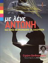 ΜΕ ΛΕΝΕ ΑΝΤΩΝΗ ΚΑΙ ΕΙΜΑΙ ΝΑΡΚΟΜΑΝΗΣ ΣΕ ΑΝΑΡΡΩΣΗ ΣΥΓΚΛΟΝΙΣΤΙΚΕΣ, ΠΡΟΣΩΠΙΚΕΣ ΜΑΡΤΥΡΙΕΣ ΑΝΘΡΩΠΩΝ ΠΟΥ ΕΞΟΜΟΛΟΓΟΥΝΤΑΙ ΤΟ ΠΩΣ ΠΕΡΑΣΑΝ, ΑΠΟ ΤΟ ΣΚΟΤΑΔΙ ΤΗΣ Ε