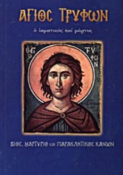 ΑΓΙΟΣ ΤΡΥΦΩΝ Ο ΙΑΜΑΤΙΚΟΣ ΚΑΙ ΜΑΡΤΥΣ ΒΙΟΣ, ΜΑΡΤΥΡΙΟ ΚΑΙ ΠΑΡΑΚΛΗΤΙΚΟΣ ΚΑΝΩΝ ΑΓΙΟΙ ΚΑΙ ΕΟΡΤΕΣ