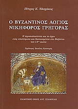 Ο ΒΥΖΑΝΤΙΝΟΣ ΛΟΓΙΟΣ ΝΙΚΟΦΟΡΟΣ ΓΡΗΓΟΡΑΣ Η ΠΡΟΣΩΠΙΚΟΤΗΤΑ ΚΑΙ ΤΟ ΕΡΓΟ ΕΝΟΣ ΕΠΙΣΤΗΜΟΝΑ ΚΑΙ ΔΙΑΝΟΟΥΜΕΝΟΥ ΣΤΟ ΒΥΖΑΝΤΙΟ ΤΟΥ 14ΟΥ ΑΙΩΝΑ