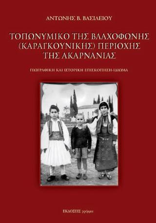 ΤΟΠΩΝΥΜΙΚΟ ΤΗΣ ΒΛΑΧΟΦΩΝΗΣ (ΚΑΡΑΓΚΟΥΝΙΚΗΣ) ΠΕΡΙΟΧΗΣ ΤΗΣ ΑΚΑΡΝΑΝΙΑΣ : ΓΕΩΓΡΑΦΙΚΗ ΚΑΙ ΙΣΤΟΡΙΚΗ ΕΠΙΣΚΟΠΗ