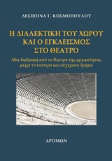 Η ΔΙΑΛΕΚΤΙΚΗ ΤΟΥ ΧΩΡΟΥ ΚΑΙ Ο ΕΓΚΛΕΙΣΜΟΣ ΣΤΟ ΘΕΑΤΡΟ ΜΙΑ ΔΙΑΔΡΟΜΗ ΑΠΟ ΤΟ ΘΕΑΤΡΟ ΤΗΣ ΑΡΧΑΙΟΤΗΤΑΣ ΜΕΧΡΙ ΤΟ ΝΕΟΤΕΡΟ ΚΑΙ ΣΥΓΧΡΟΝΟ ΔΡΑΜΑ