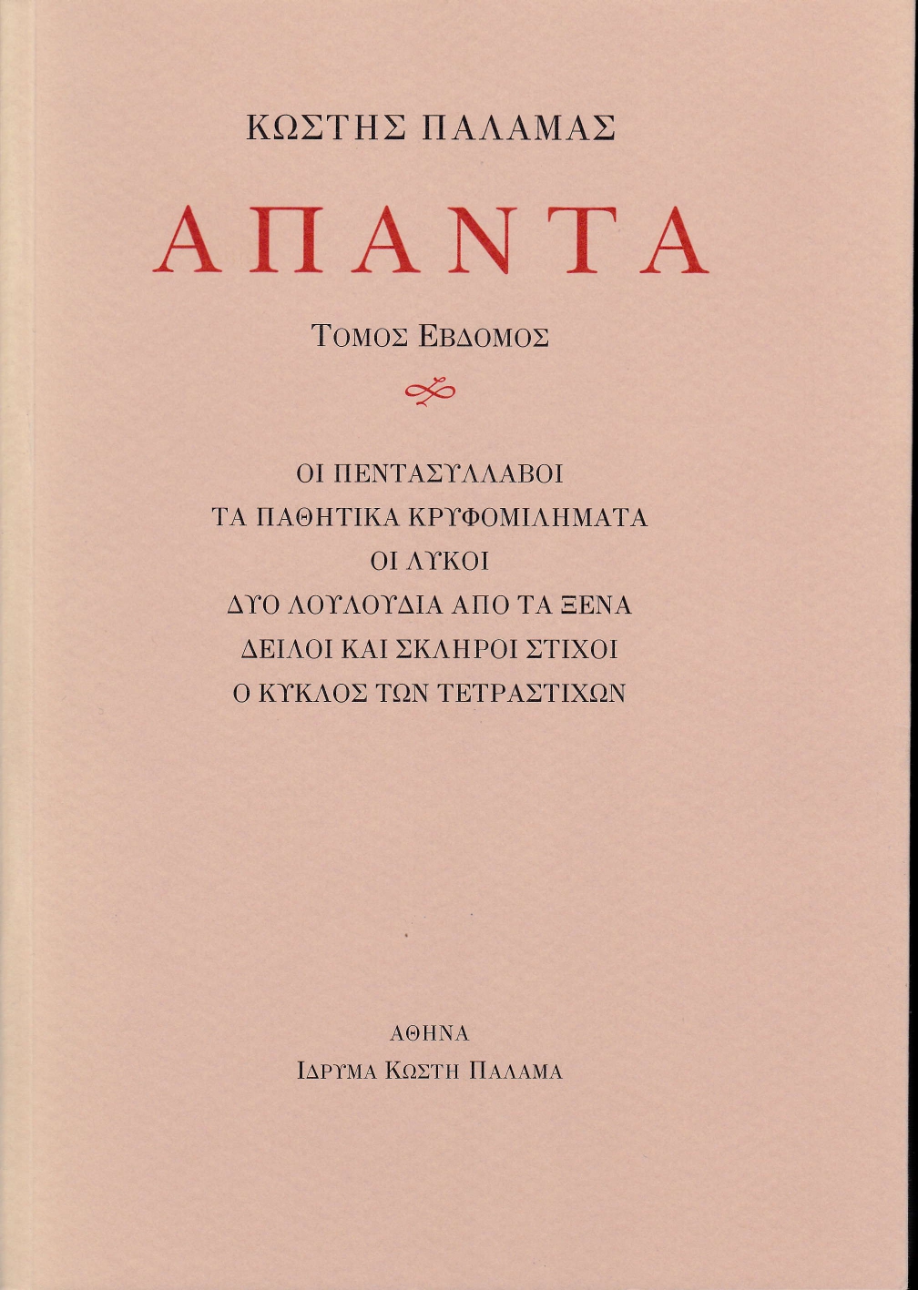 ΠΑΛΑΜΑΣ: ΑΠΑΝΤΑ (ΕΒΔΟΜΟΣ ΤΟΜΟΣ) ΟΙ ΠΕΝΤΑΣΥΛΛΑΒΟΙ. ΤΑ ΠΑΘΗΤΙΚΑ ΚΡΥΦΟΜΙΛΗΜΑΤΑ. ΟΙ ΛΥΚΟΙ. ΔΥΟ ΛΟΥΛΟΥΔΙΑ ΑΠΟ ΤΑ ΞΕΝΑ. ΔΕΙΛΟΙ ΚΑΙ ΣΚΛΗΡΟΙ ΣΤΙΧΟΙ. Ο ΚΥΚΛΟΣ 