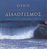 ΔΙΑΛΟΓΙΣΜΟΣ ΤΑΞΙΔΙ ΣΤΟ ΕΔΩ ΚΑΙ ΤΩΡΑ: ΑΝΘΟΛΟΓΗΣΗ ΤΕΧΝΙΚΩΝ ΔΙΑΛΟΓΙΣΜΟΥ ΤΟΥ OSHO ΑΠΟ ΠΡΩΤΟΓΕΝΕΙΣ ΠΗΓΕΣ ΤΟΥ ΕΡΓΟΥ ΤΟΥ