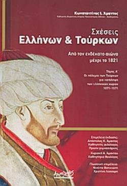 ΣΧΕΣΕΙΣ ΕΛΛΗΝΩΝ ΚΑΙ ΤΟΥΡΚΩΝ ΑΠΟ ΤΟΝ ΕΝΔΕΚΑΤΟ ΑΙΩΝΑ ΜΕΧΡΙ ΤΟ 1821 ΤΟΜΟΣ Α΄: ΟΙ ΠΟΛΕΜΟΙ ΤΩΝ ΤΟΥΡΚΩΝ ΓΙΑ ΚΑΤΑΛΗΨΗ ΤΩΝ ΕΛΛΗΝΙΚΩΝ ΧΩΡΩΝ 1071-1571