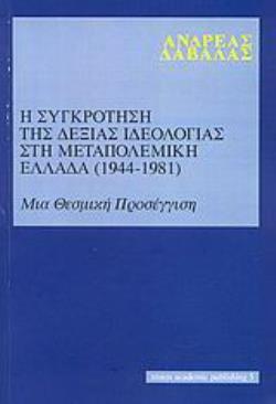 Η ΣΥΓΚΡΟΤΗΣΗ ΤΗΣ ΔΕΞΙΑΣ ΙΔΕΟΛΟΓΙΑΣ ΣΤΗ ΜΕΤΑΠΟΛΕΜΙΚΗ ΕΛΛΑΔΑ 1944-1981 ΜΙΑ ΘΕΣΜΙΚΗ ΠΡΟΣΕΓΓΙΣΗ