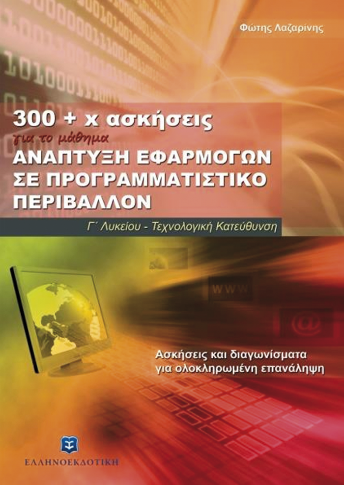 300 + Χ ΑΣΚΗΣΕΙΣ ΓΙΑ ΤΟ ΜΑΘΗΜΑ ΑΝΑΠΤΥΞΗ ΕΦΑΡΜΟΓΩΝ ΣΕ ΠΡΟΓΡΑΜΜΑΤΙΣΤΙΚΟ ΠΕΡΙΒΑΛΛΟΝ Γ' ΛΥΚΕΙΟΥ ΤΕΧΝΟΛΟ ΑΣΚΗΣΕΙΣ ΚΑΙ ΔΙΑΓΩΝΙΣΜΑΤΑ ΓΙΑ ΟΛΟΚΛΗΡΩΜΕΝΗ ΕΠΑΝΑΛ