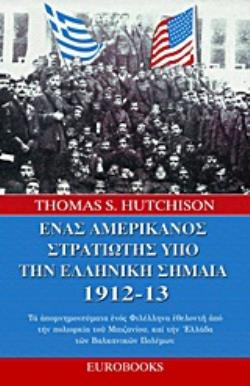 ΕΝΑΣ ΑΜΕΡΙΚΑΝΟΣ ΣΤΡΑΤΙΩΤΗΣ ΥΠΟ ΤΗΝ ΕΛΛΗΝΙΚΗ ΣΗΜΑΙΑ 1912 - 13 ΤΑ ΑΠΟΜΝΗΜΟΝΕΥΜΑΤΑ ΕΝΟΣ ΦΙΛΕΛΛΗΝΑ ΕΘΕΛΟΝΤΗ ΑΠΟ ΤΗΝ ΠΟΛΙΟΡΚΙΑ ΤΟΥ ΜΠΙΖΑΝΙΟΥ, ΚΑΙ ΤΗΝ ΕΛΛΑ