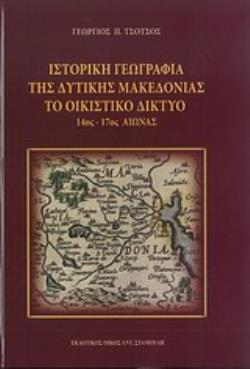 ΙΣΤΟΡΙΚΗ ΓΕΩΓΡΑΦΙΑ ΤΗΣ ΔΥΤΙΚΗΣ ΜΑΚΕΔΟΝΙΑΣ: ΤΟ ΟΙΚΙΣΤΙΚΟ ΔΙΚΤΥΟ 14ΟΣ-17ΟΣ ΑΙΩΝΑΣ ΜΕ 25 ΕΝΘΕΤΟΥΣ ΧΑΡΤΕΣ